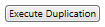 13. Execute Duplication: button